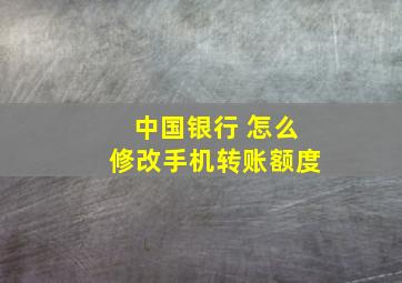 中国银行 怎么修改手机转账额度